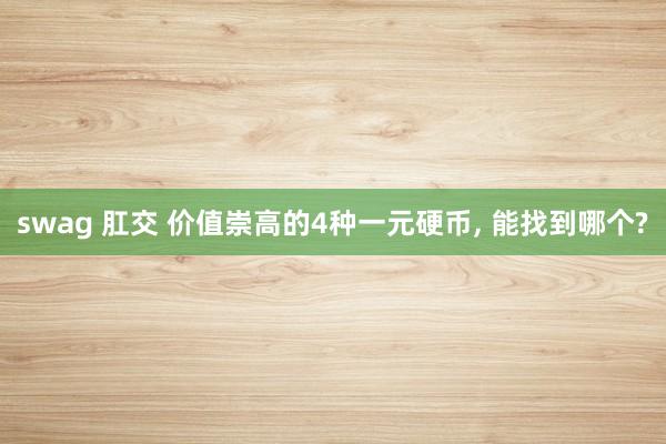 swag 肛交 价值崇高的4种一元硬币， 能找到哪个?