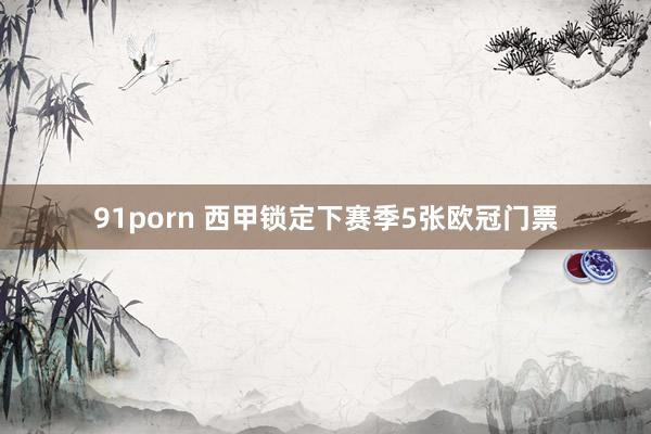91porn 西甲锁定下赛季5张欧冠门票