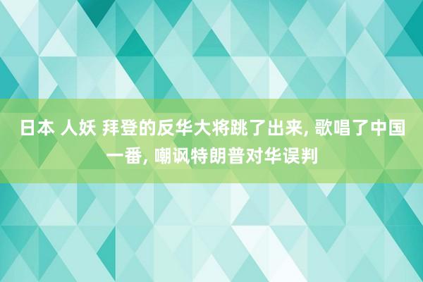 日本 人妖 拜登的反华大将跳了出来， 歌唱了中国一番， 嘲讽特朗普对华误判