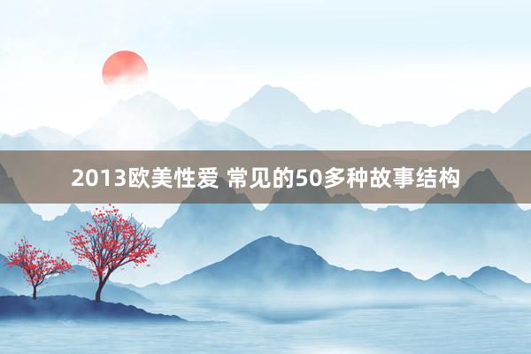 2013欧美性爱 常见的50多种故事结构