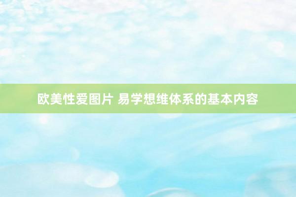 欧美性爱图片 易学想维体系的基本内容