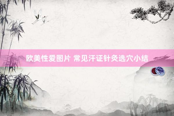 欧美性爱图片 常见汗证针灸选穴小结